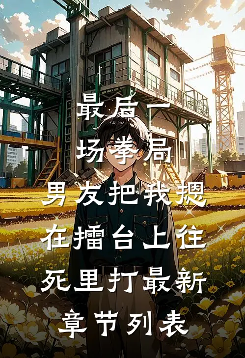 最后一场拳局，男友把我摁在擂台上往死里打最新章节列表
