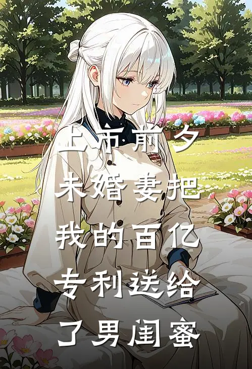 上市前夕，未婚妻把我的百亿专利送给了男闺蜜