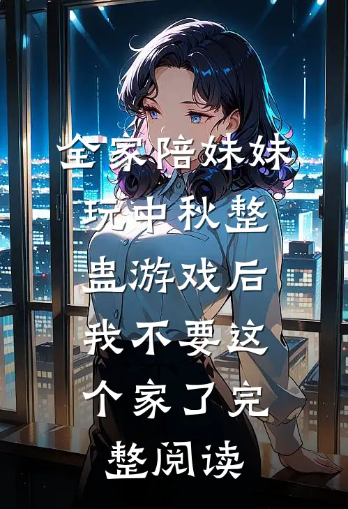 全家陪妹妹玩中秋整蛊游戏后，我不要这个家了完整阅读