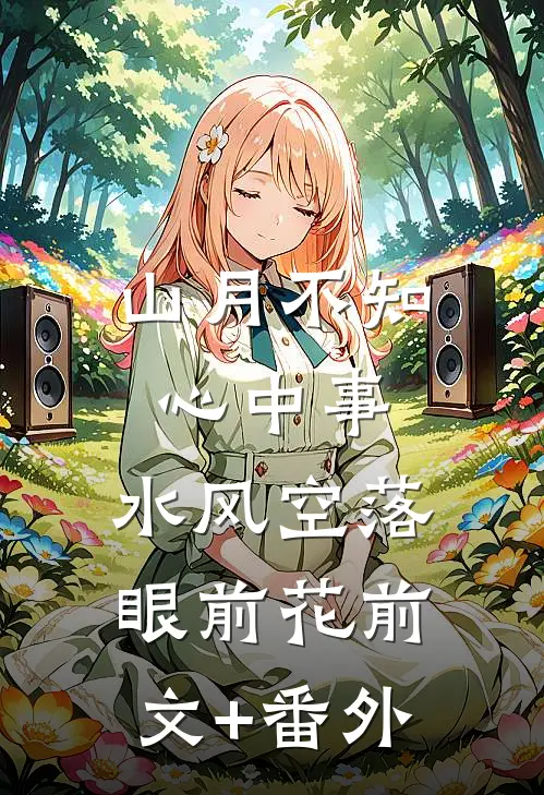 山月不知心中事，水风空落眼前花前文+番外