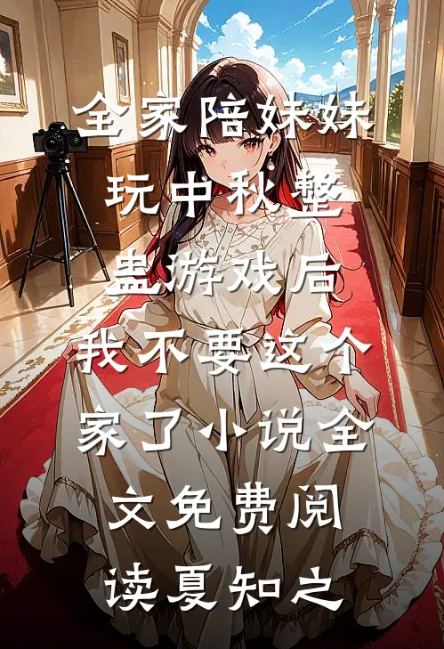 全家陪妹妹玩中秋整蛊游戏后，我不要这个家了小说全文免费阅读夏知之