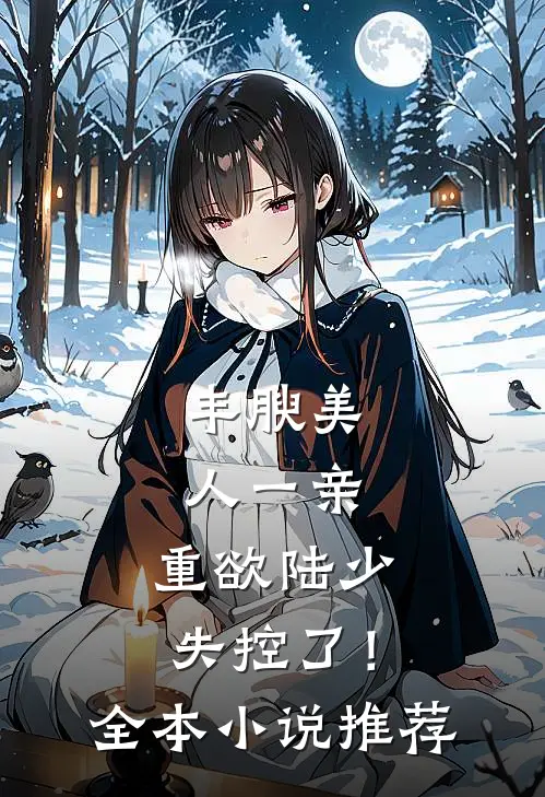 丰腴美人一亲，重欲陆少失控了！全本小说推荐