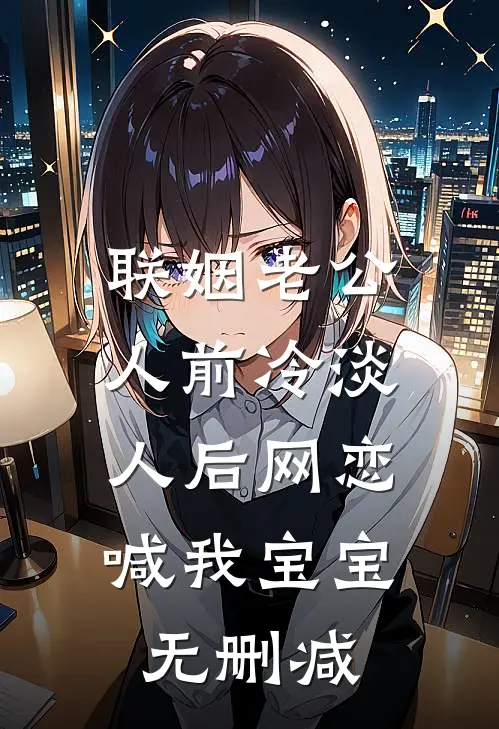 联姻老公人前冷淡，人后网恋喊我宝宝无删减