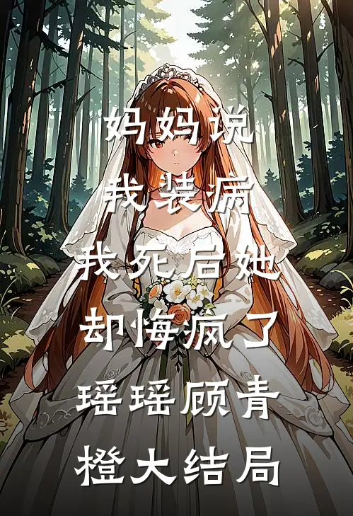 妈妈说我装病，我死后她却悔疯了瑶瑶顾青橙大结局
