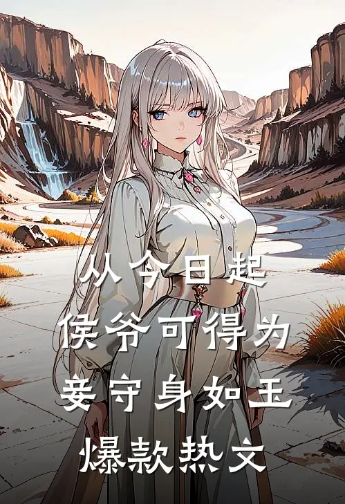 从今日起，侯爷可得为妾守身如玉爆款热文