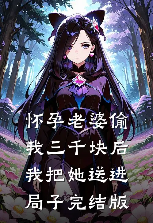 怀孕老婆偷我三千块后，我把她送进局子完结版