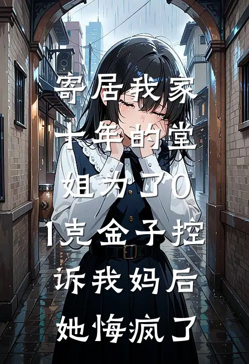 寄居我家十年的堂姐为了0.1克金子控诉我妈后，她悔疯了