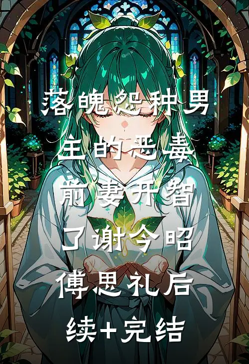 落魄怨种男主的恶毒前妻开智了谢今昭傅思礼后续+完结