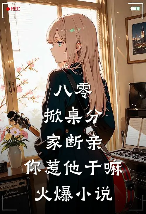 八零：掀桌分家断亲，你惹他干嘛火爆小说