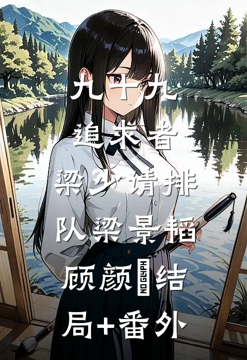 九十九追求者，梁少请排队梁景韬顾颜晞结局+番外