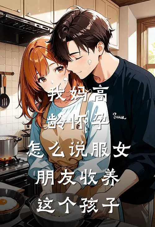 我妈高龄怀孕，怎么说服女朋友收养这个孩子