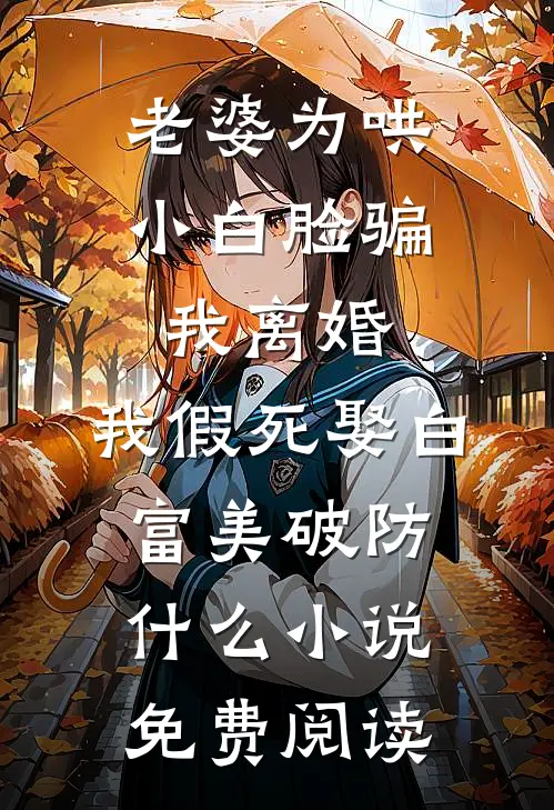 老婆为哄小白脸骗我离婚，我假死娶白富美破防什么小说免费阅读