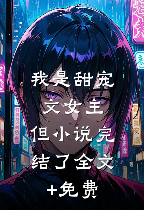 我是甜宠文女主，但小说完结了全文+免费