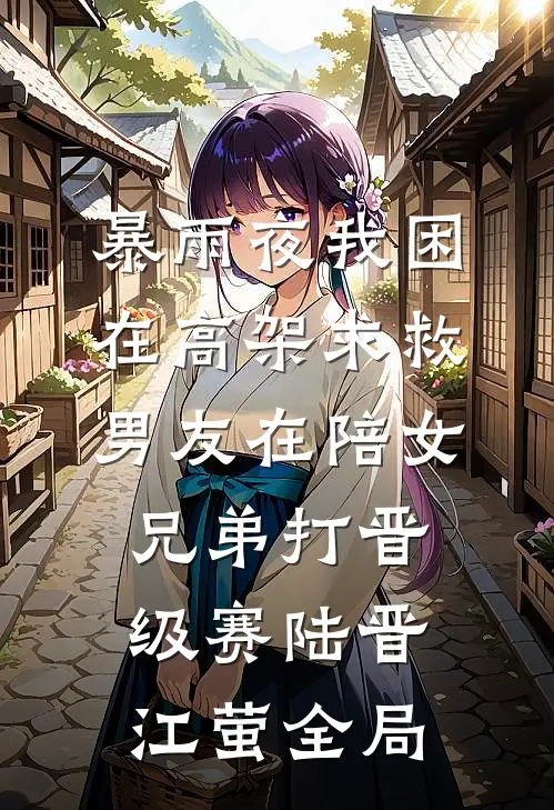 暴雨夜我困在高架求救，男友在陪女兄弟打晋级赛陆晋江萤全局