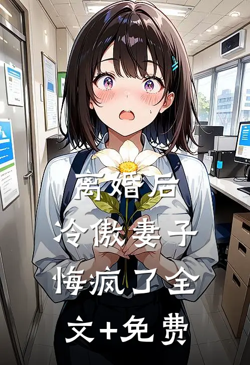 离婚后，冷傲妻子悔疯了全文+免费