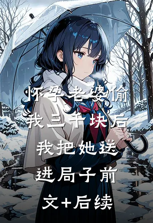 怀孕老婆偷我三千块后，我把她送进局子前文+后续