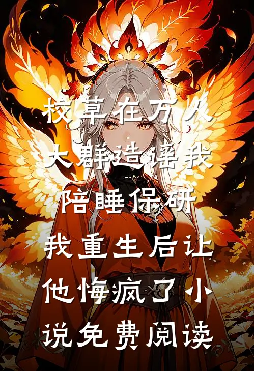 校草在万人大群造谣我陪睡保研，我重生后让他悔疯了小说免费阅读