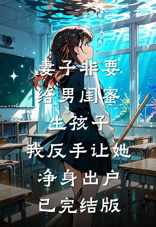 妻子非要给男闺蜜生孩子，我反手让她净身出户已完结版