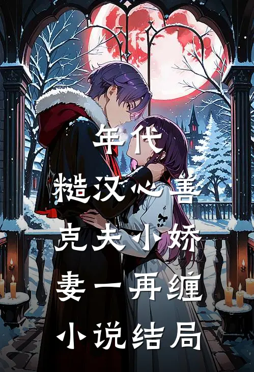 年代：糙汉心善，克夫小娇妻一再缠小说结局