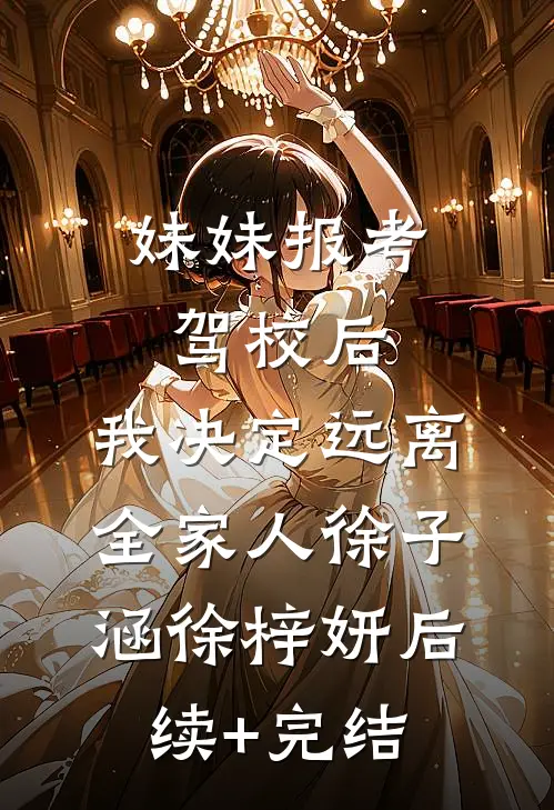 妹妹报考驾校后，我决定远离全家人徐子涵徐梓妍后续+完结