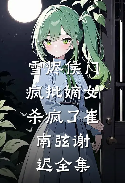 雪烬侯门：疯批嫡女杀疯了崔南弦谢迟全集