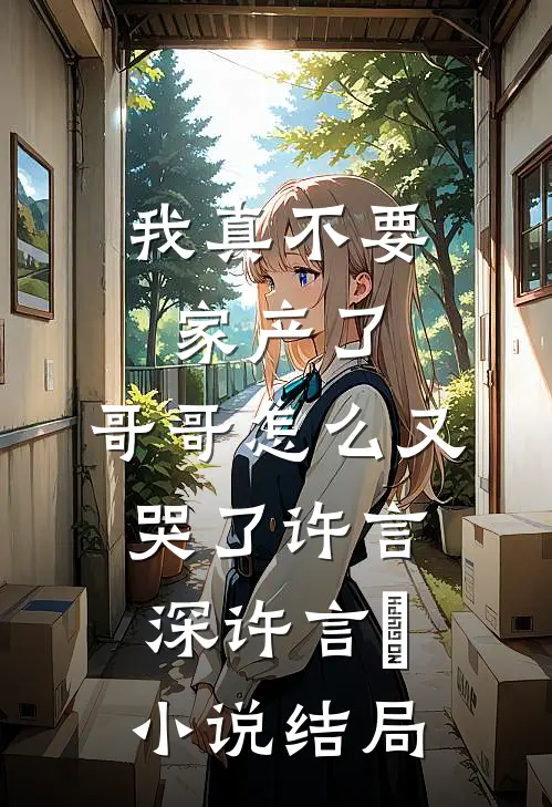 我真不要家产了，哥哥怎么又哭了许言深许言玥小说结局