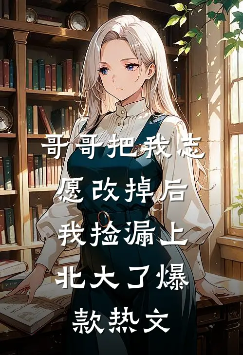 哥哥把我志愿改掉后，我捡漏上北大了爆款热文