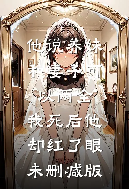 他说养妹和妻子可以两全，我死后他却红了眼未删减版