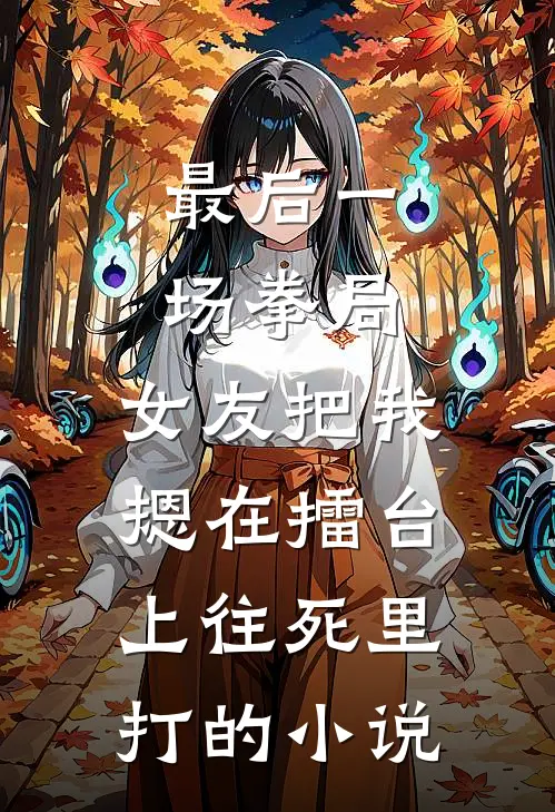 最后一场拳局，女友把我摁在擂台上往死里打的小说