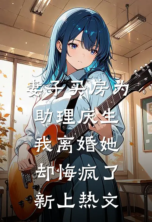 妻子买房为助理庆生，我离婚她却悔疯了新上热文