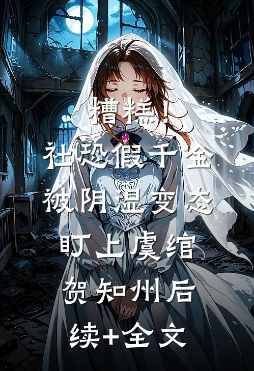 糟糕！社恐假千金被阴湿变态盯上虞绾贺知州后续+全文