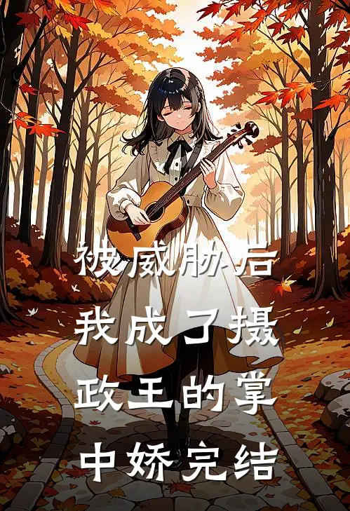 被威胁后，我成了摄政王的掌中娇完结