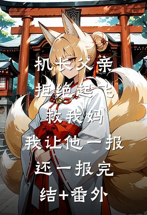 机长父亲拒绝起飞救我妈，我让他一报还一报完结+番外