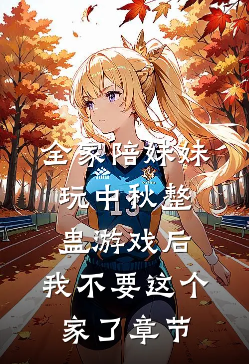 全家陪妹妹玩中秋整蛊游戏后，我不要这个家了章节