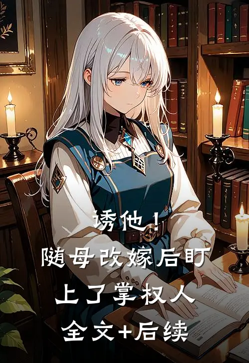 诱他！随母改嫁后，盯上了掌权人全文+后续