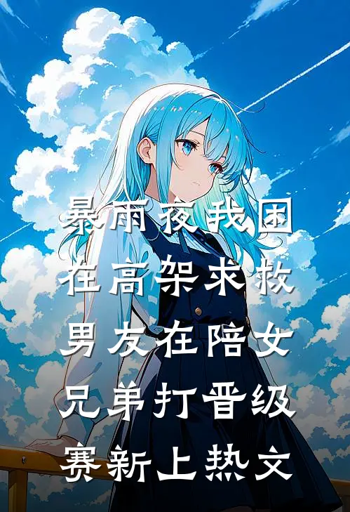 暴雨夜我困在高架求救，男友在陪女兄弟打晋级赛新上热文