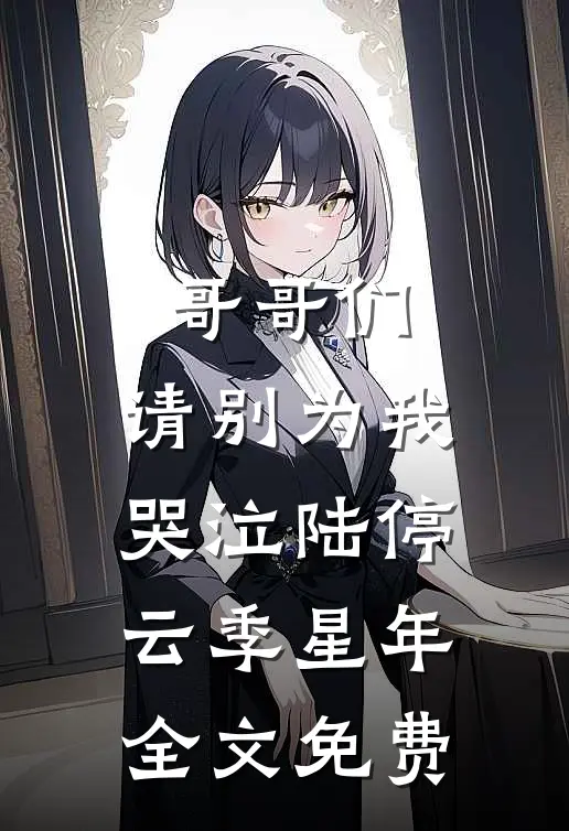 哥哥们，请别为我哭泣陆停云季星年全文免费