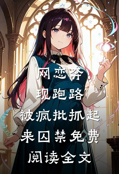 网恋奔现跑路，被疯批抓起来囚禁免费阅读全文