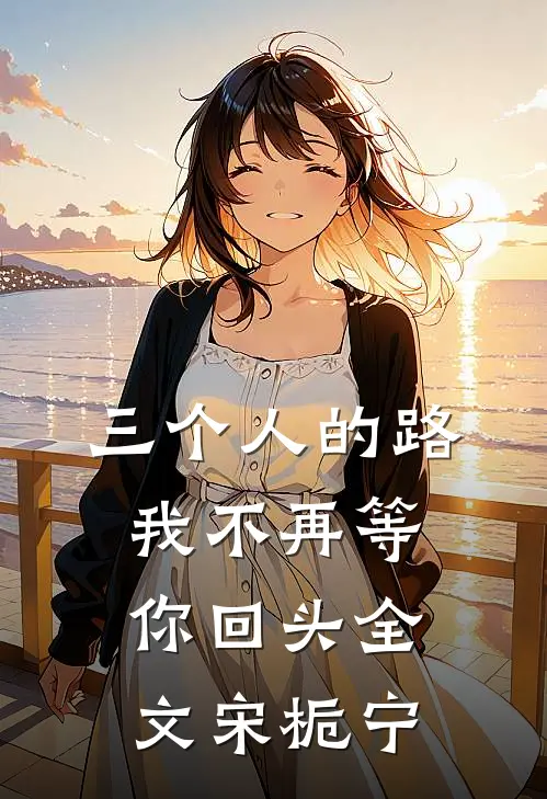 三个人的路，我不再等你回头全文宋栀宁
