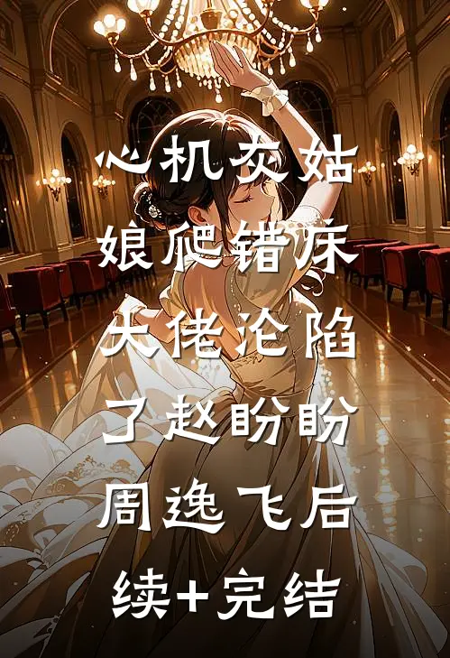 心机灰姑娘爬错床，大佬沦陷了赵盼盼周逸飞后续+完结
