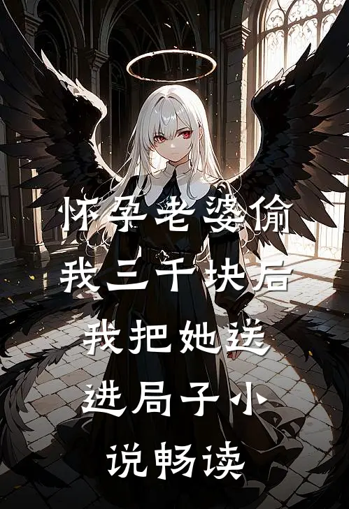 怀孕老婆偷我三千块后，我把她送进局子小说畅读