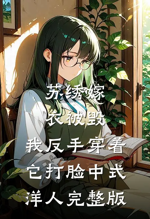苏绣嫁衣被毁，我反手穿着它打脸中式“洋人完整版