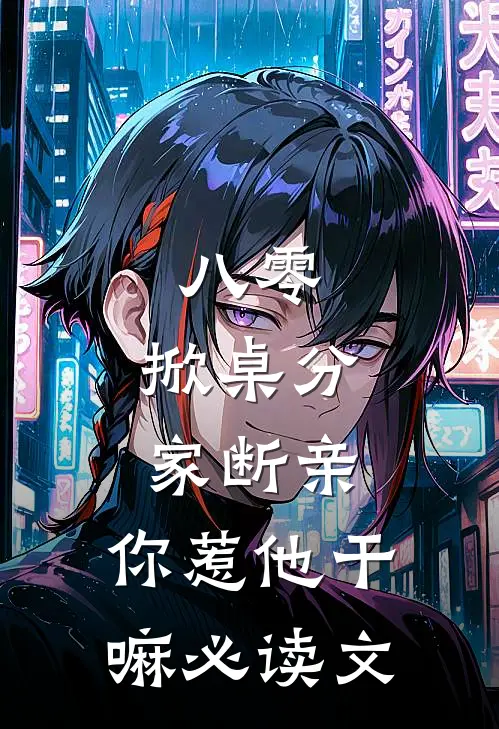 八零：掀桌分家断亲，你惹他干嘛必读文