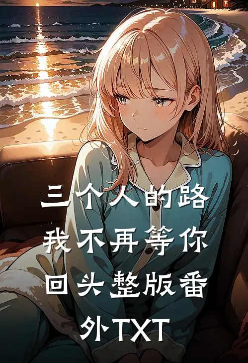 三个人的路，我不再等你回头整版番外TXT