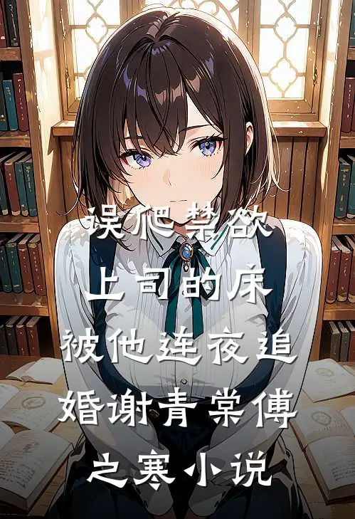 误爬禁欲上司的床，被他连夜追婚谢青棠傅之寒小说