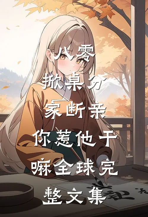 八零：掀桌分家断亲，你惹他干嘛全球完整文集