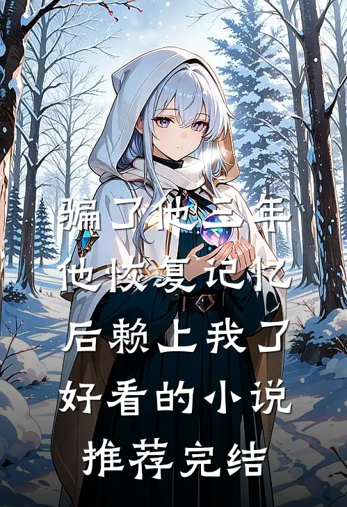 骗了他三年，他恢复记忆后赖上我了好看的小说推荐完结
