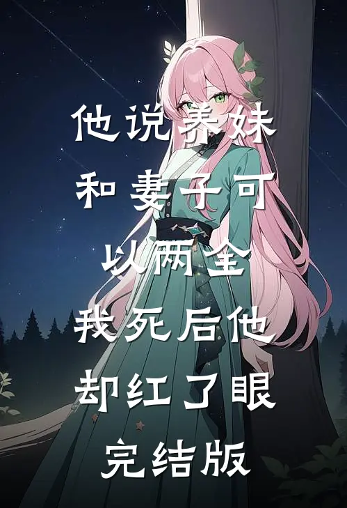 他说养妹和妻子可以两全，我死后他却红了眼完结版