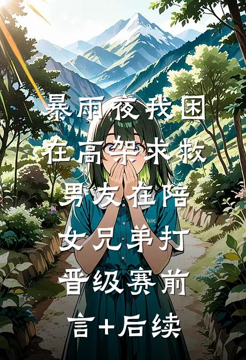 暴雨夜我困在高架求救，男友在陪女兄弟打晋级赛前言+后续