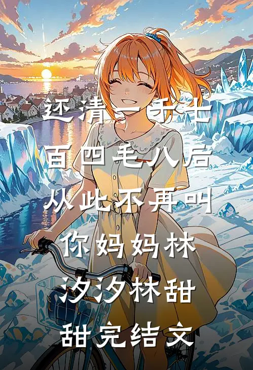 还清一千七百四毛八后，从此不再叫你妈妈林汐汐林甜甜完结文